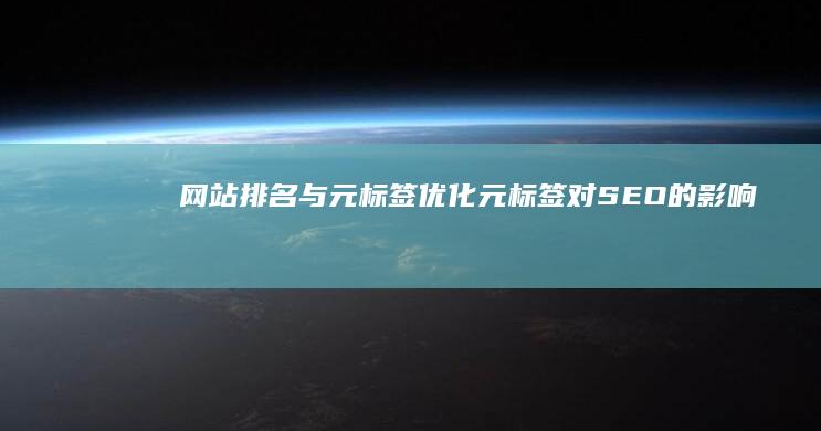 网站排名与元标签优化：元标签对SEO的影响 (网站排名与元素有关吗)