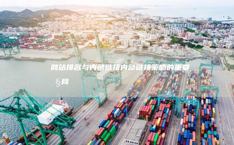网站排名与内部链接：内部链接策略的重要性 (网站排名与内容不符)