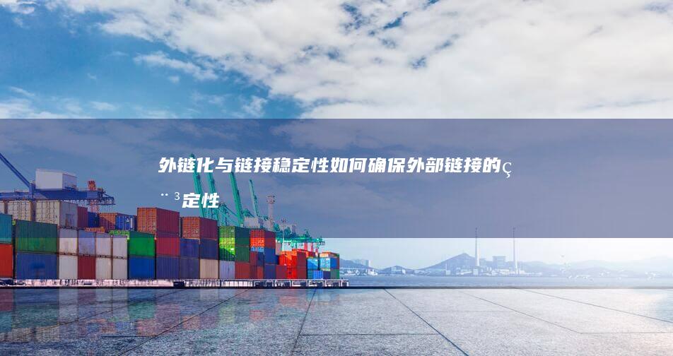 外链化与链接稳定性：如何确保外部链接的稳定性 (外链的概念)