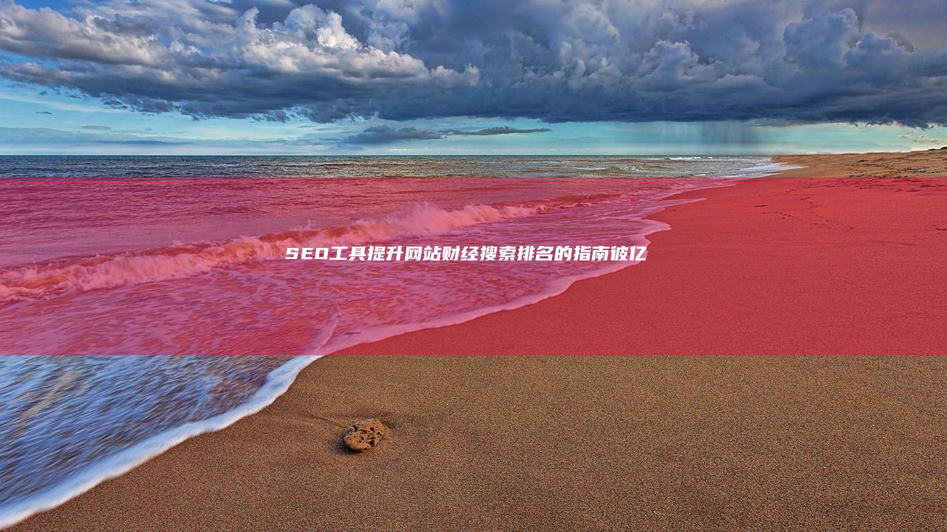 SEO工具：提升网站财经搜索排名的指南 (彼亿SEO工具)