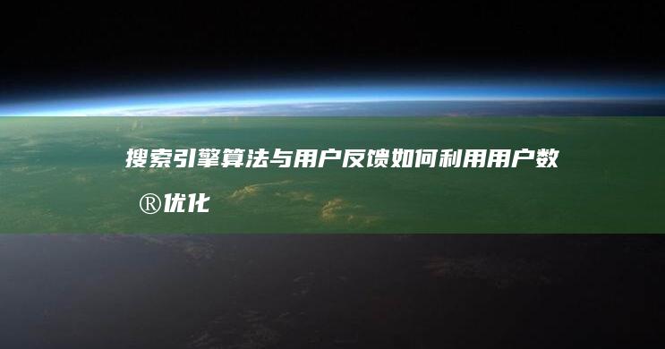 搜索引擎算法与用户反馈如何利用用户数据优化