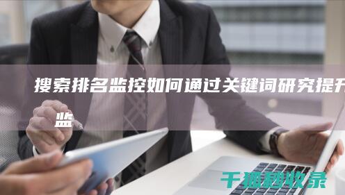 搜索排名监控：如何通过关键词研究提升排名 (监控搜索工具)